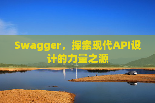 Swagger，探索现代API设计的力量之源