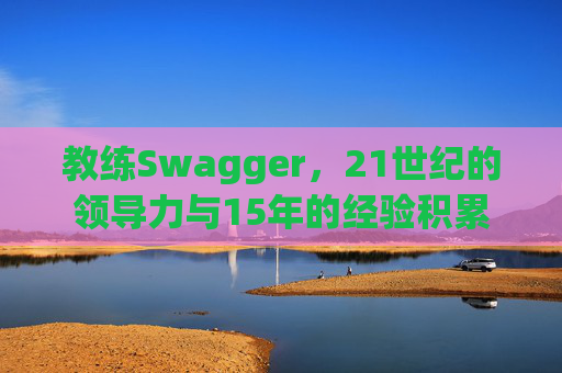 教练Swagger，21世纪的领导力与15年的经验积累